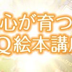 【開催日　2019年6月14日/7月12日】<br>心が育つＩＱ絵本 体験講座